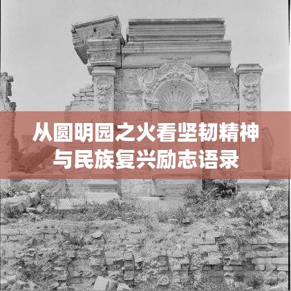 从圆明园之火看坚韧精神与民族复兴励志语录