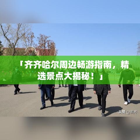 「齐齐哈尔周边畅游指南，精选景点大揭秘！」