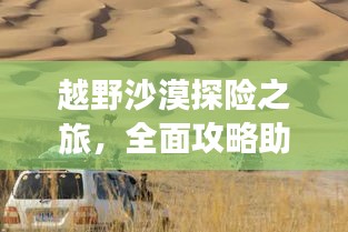 越野沙漠探险之旅，全面攻略助你畅游沙漠疆域