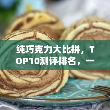 纯巧克力大比拼，TOP10测评排名，一次满足你的味蕾！
