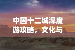 中国十二城深度游攻略，文化与自然的双重盛宴
