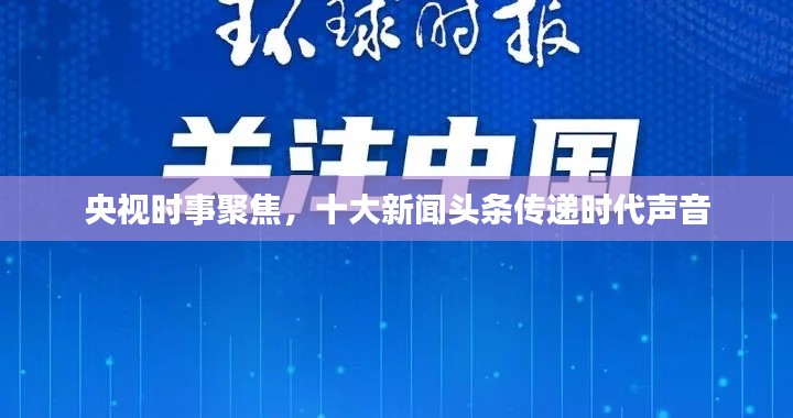 央视时事聚焦，十大新闻头条传递时代声音