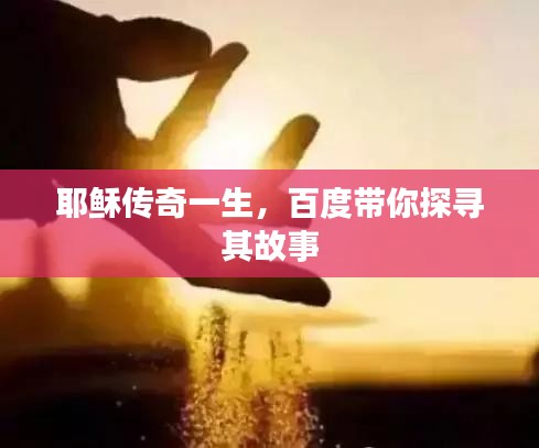 耶稣传奇一生，百度带你探寻其故事