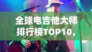 全球电吉他大师排行榜TOP10，谁居榜首？