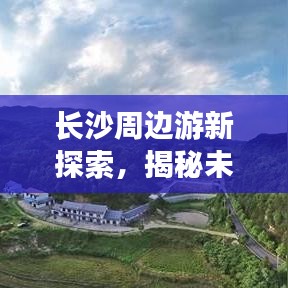 长沙周边游新探索，揭秘未知美景攻略