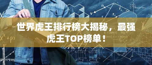 世界虎王排行榜大揭秘，最强虎王TOP榜单！
