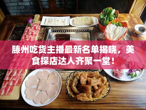 滕州吃货主播最新名单揭晓，美食探店达人齐聚一堂！