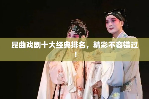 昆曲戏剧十大经典排名，精彩不容错过！