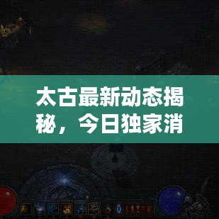 太古最新动态揭秘，今日独家消息抢先看！