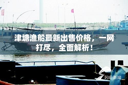 津塘渔船最新出售价格，一网打尽，全面解析！