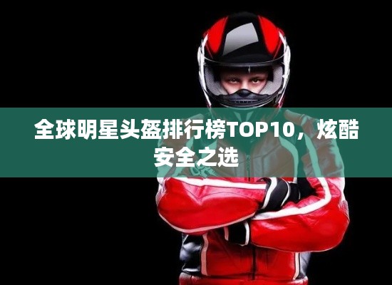 全球明星头盔排行榜TOP10，炫酷安全之选