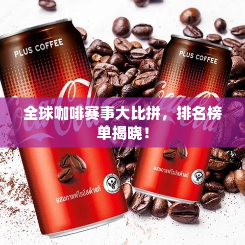 全球咖啡赛事大比拼，排名榜单揭晓！