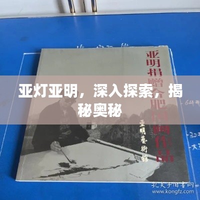亚灯亚明，深入探索，揭秘奥秘