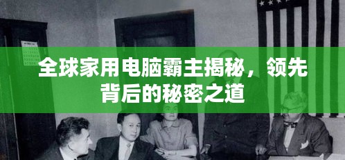 全球家用电脑霸主揭秘，领先背后的秘密之道