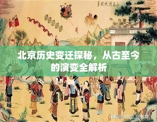 北京历史变迁探秘，从古至今的演变全解析