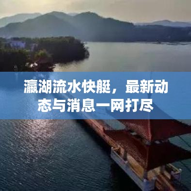 瀛湖流水快艇，最新动态与消息一网打尽