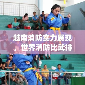 越南消防实力展现，世界消防比武排名中的英勇先锋