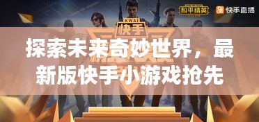 探索未来奇妙世界，最新版快手小游戏抢先体验，2024年惊喜连连！