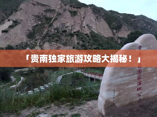 「贵南独家旅游攻略大揭秘！」