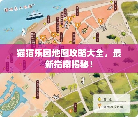 猫猫乐园地图攻略大全，最新指南揭秘！