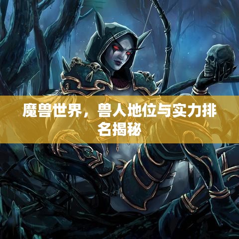 魔兽世界，兽人地位与实力排名揭秘