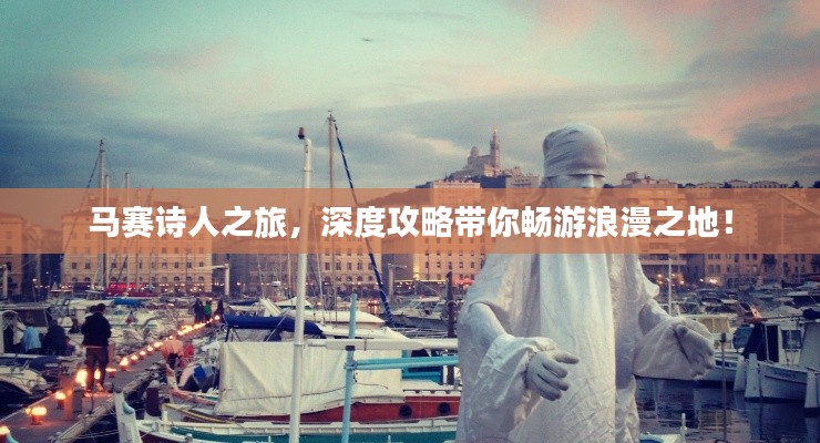 马赛诗人之旅，深度攻略带你畅游浪漫之地！