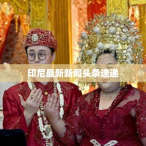 印尼最新新闻头条速递