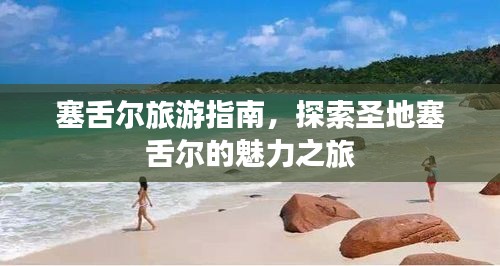 塞舌尔旅游指南，探索圣地塞舌尔的魅力之旅