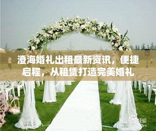 澄海婚礼出租最新资讯，便捷启程，从租赁打造完美婚礼