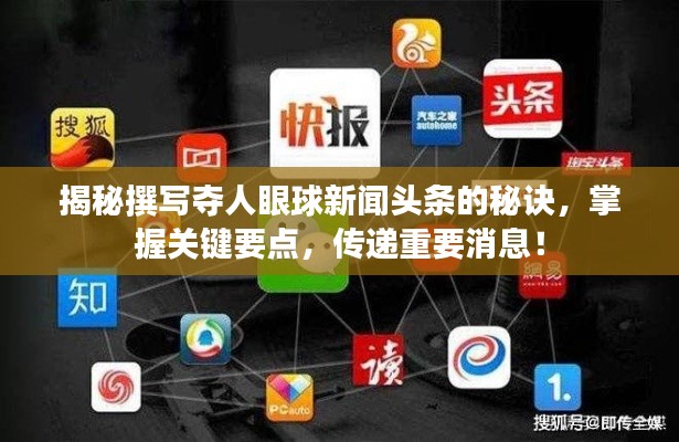 揭秘撰写夺人眼球新闻头条的秘诀，掌握关键要点，传递重要消息！