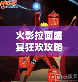 火影拉面盛宴狂欢攻略，解锁最新活动，玩转火影世界！