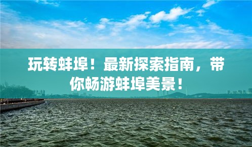 玩转蚌埠！最新探索指南，带你畅游蚌埠美景！