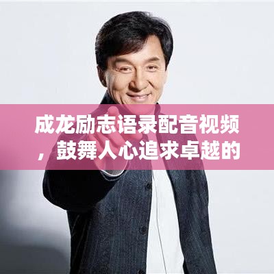 成龙励志语录配音视频，鼓舞人心追求卓越的心路历程