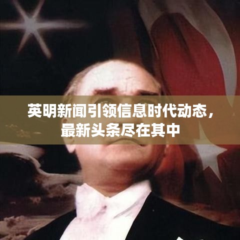 英明新闻引领信息时代动态，最新头条尽在其中