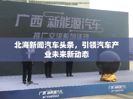 北海新闻汽车头条，引领汽车产业未来新动态