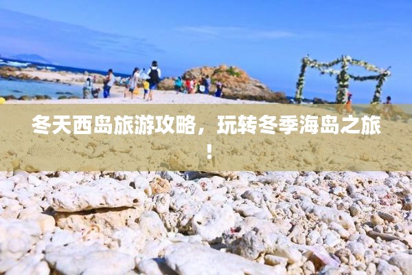 冬天西岛旅游攻略，玩转冬季海岛之旅！