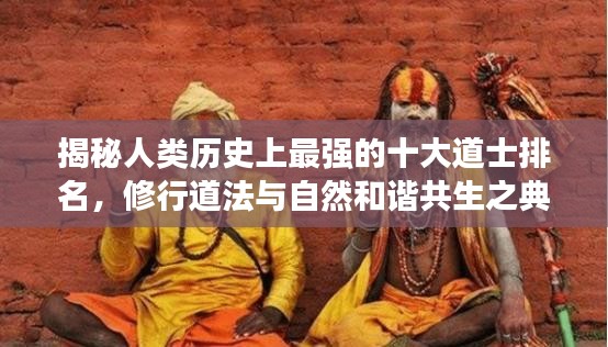 揭秘人类历史上最强的十大道士排名，修行道法与自然和谐共生之典范