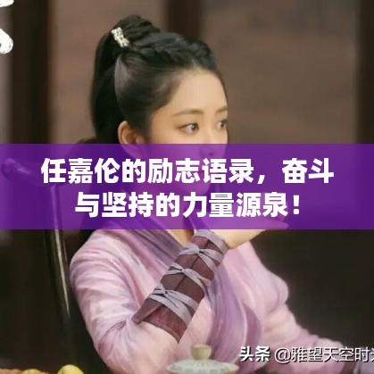任嘉伦的励志语录，奋斗与坚持的力量源泉！
