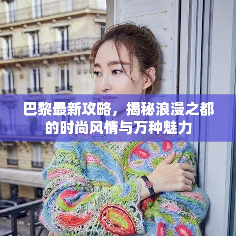 巴黎最新攻略，揭秘浪漫之都的时尚风情与万种魅力