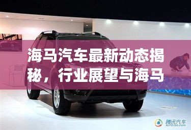 海马汽车最新动态揭秘，行业展望与海马新闻头条热议焦点