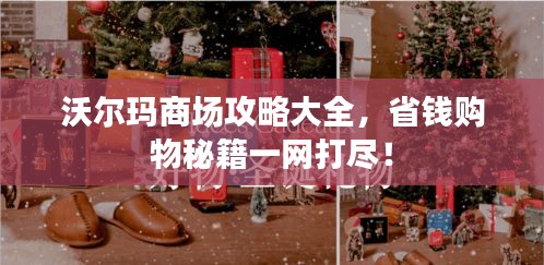 沃尔玛商场攻略大全，省钱购物秘籍一网打尽！