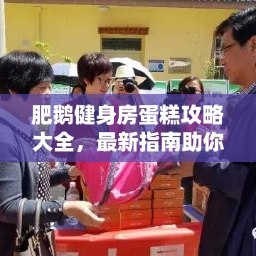 肥鹅健身房蛋糕攻略大全，最新指南助你轻松掌握健身秘诀！