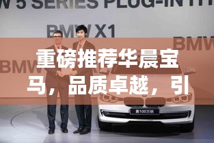 重磅推荐华晨宝马，品质卓越，引领潮流，百度权威收录！