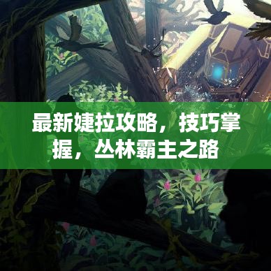最新婕拉攻略，技巧掌握，丛林霸主之路