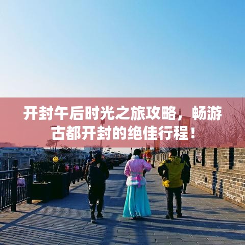 开封午后时光之旅攻略，畅游古都开封的绝佳行程！