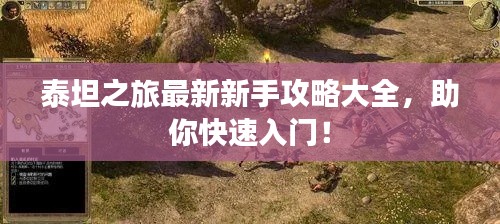 泰坦之旅最新新手攻略大全，助你快速入门！
