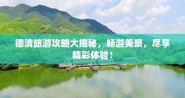德清旅游攻略大揭秘，畅游美景，尽享精彩体验！