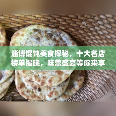 淄博馄饨美食探秘，十大名店榜单揭晓，味蕾盛宴等你来享！