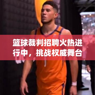 篮球裁判招聘火热进行中，挑战权威舞台，展现你的公正与风采！