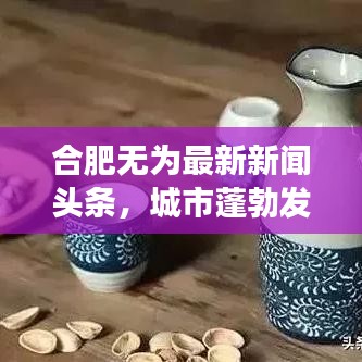 合肥无为最新新闻头条，城市蓬勃发展新动向与活力四溢的发展成果